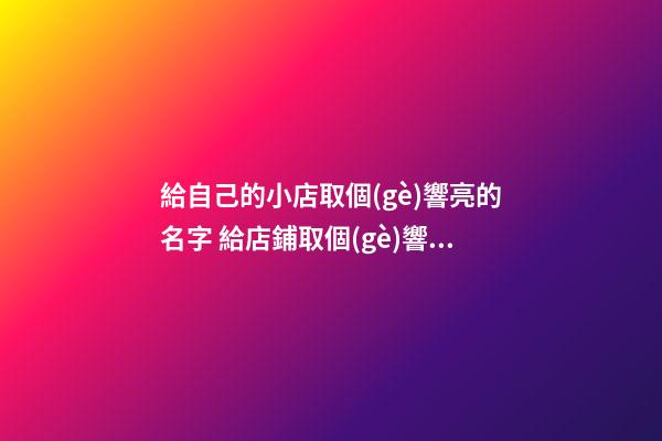給自己的小店取個(gè)響亮的名字 給店鋪取個(gè)響亮的名字-第1張-店鋪起名-玄機(jī)派